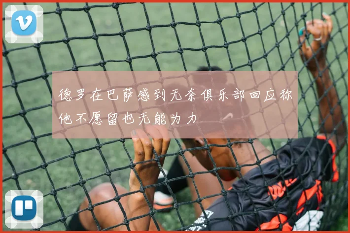 德罗在巴萨感到无奈俱乐部回应称他不愿留也无能为力