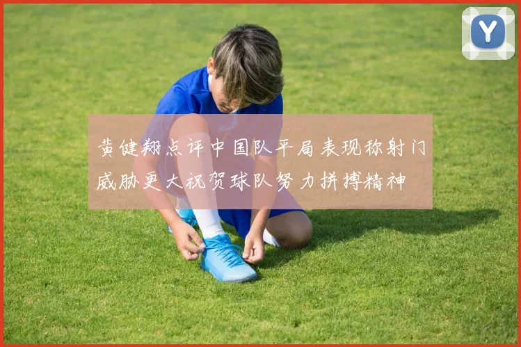 黄健翔点评中国队平局表现称射门威胁更大祝贺球队努力拼搏精神