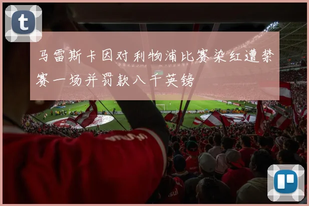 马雷斯卡因对利物浦比赛染红遭禁赛一场并罚款八千英镑