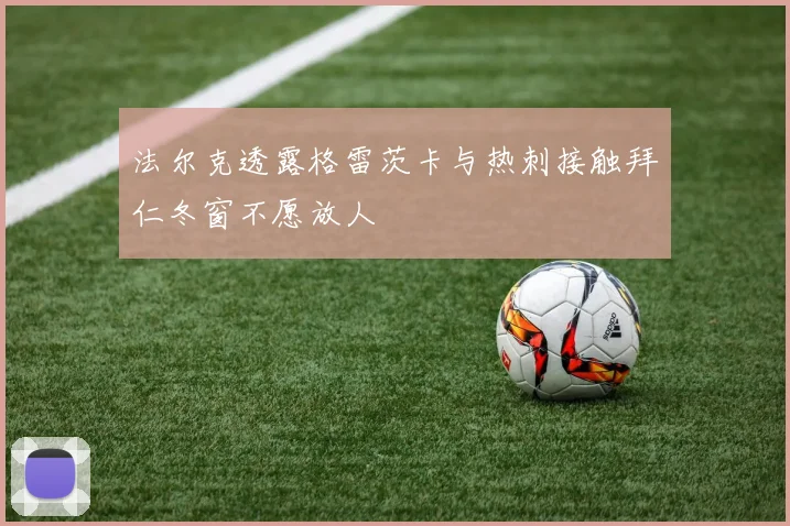 法尔克透露格雷茨卡与热刺接触拜仁冬窗不愿放人