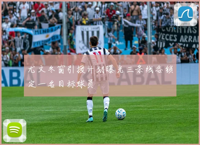 尤文冬窗引援计划曝光三条线各锁定一名目标球员