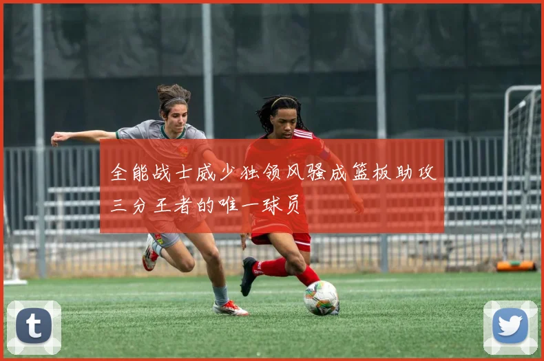 全能战士威少独领风骚成篮板助攻三分王者的唯一球员