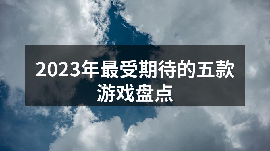 2023年最受期待的五款游戏盘点