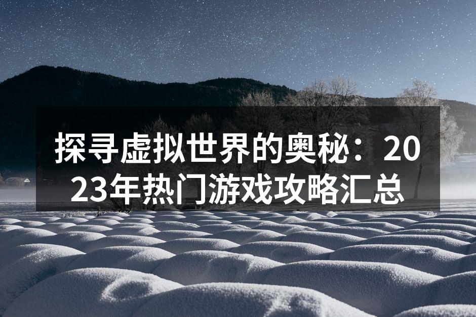 探寻虚拟世界的奥秘:2023年热门游戏攻