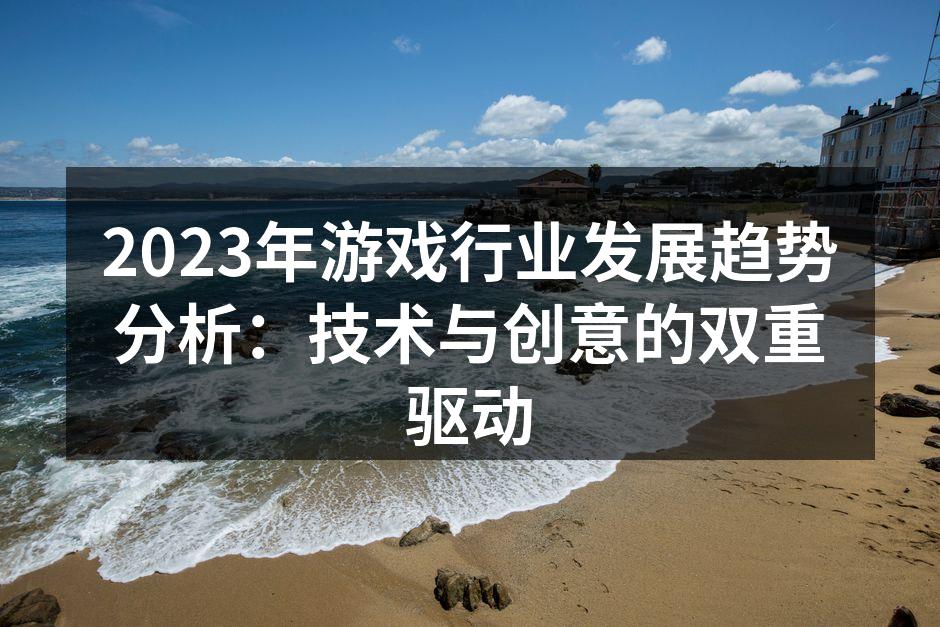 2023年游戏行业发展趋势分析:技术与创