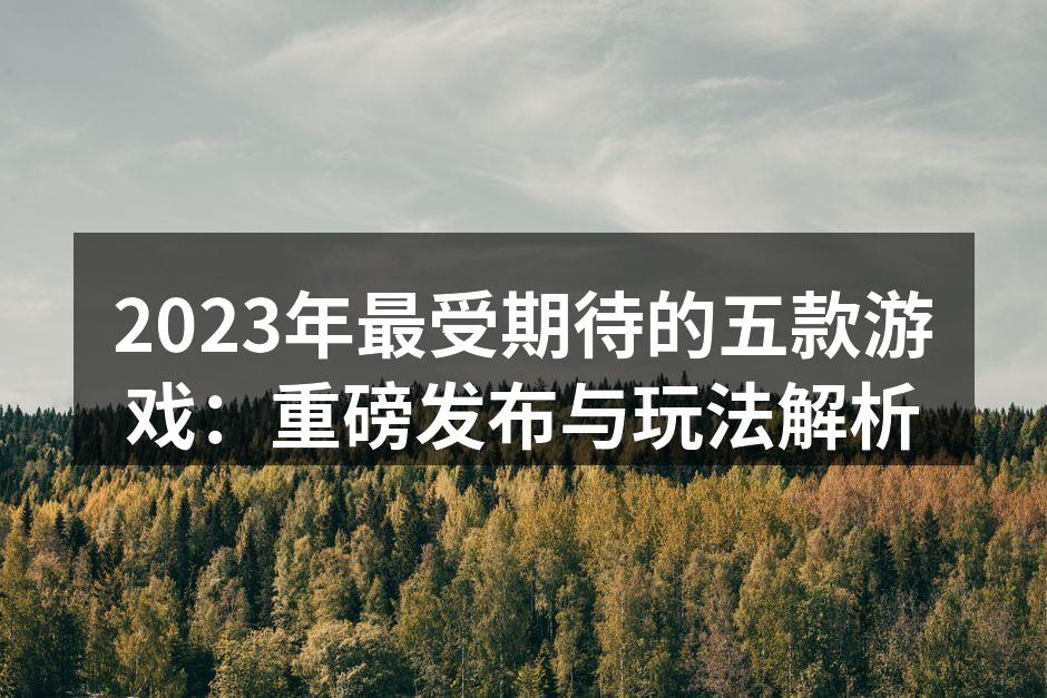 2023年最受期待的五款游戏:重磅发布与